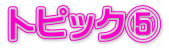 トピック⑤